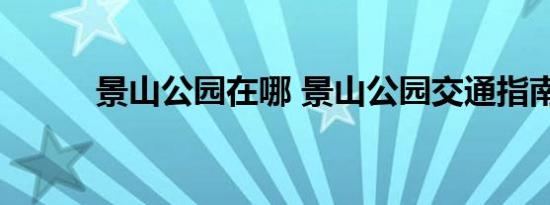 景山公园在哪 景山公园交通指南