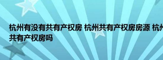 杭州有没有共有产权房 杭州共有产权房房源 杭州临安区有共有产权房吗
