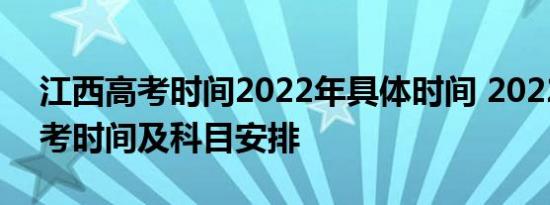 江西高考时间2022年具体时间 2022江西高考时间及科目安排