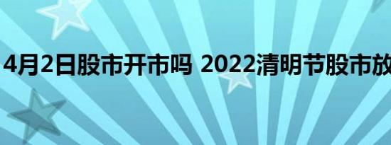 4月2日股市开市吗 2022清明节股市放假几天