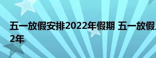 五一放假安排2022年假期 五一放假几天2022年