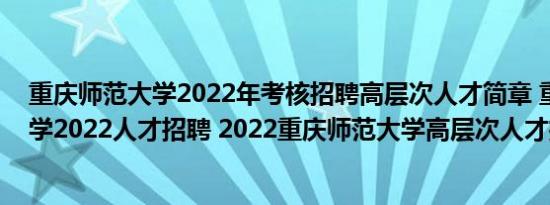 重庆师范大学2022年考核招聘高层次人才简章 重庆师范大学2022人才招聘 2022重庆师范大学高层次人才招聘公告