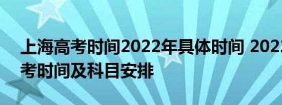 上海高考时间2022年具体时间 2022上海高考时间及科目安排