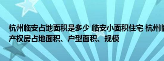 杭州临安占地面积是多少 临安小面积住宅 杭州临安区共有产权房占地面积、户型面积、规模