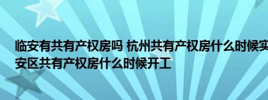 临安有共有产权房吗 杭州共有产权房什么时候实施 杭州临安区共有产权房什么时候开工