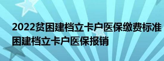 2022贫困建档立卡户医保缴费标准 2022贫困建档立卡户医保报销