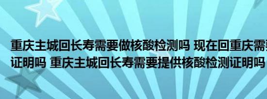 重庆主城回长寿需要做核酸检测吗 现在回重庆需要核酸检测证明吗 重庆主城回长寿需要提供核酸检测证明吗