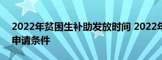 2022年贫困生补助发放时间 2022年贫困生申请条件