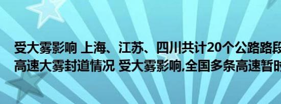 受大雾影响 上海、江苏、四川共计20个公路路段封闭 上海高速大雾封道情况 受大雾影响,全国多条高速暂时封闭