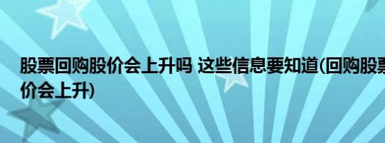 股票回购股价会上升吗 这些信息要知道(回购股票为什么股价会上升)