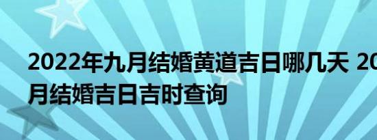 2022年九月结婚黄道吉日哪几天 2022年九月结婚吉日吉时查询
