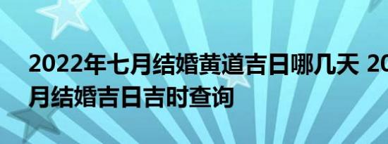2022年七月结婚黄道吉日哪几天 2022年七月结婚吉日吉时查询