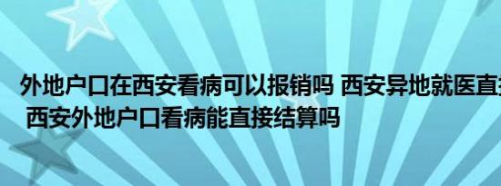 外地户口在西安看病可以报销吗 西安异地就医直接结算医院 西安外地户口看病能直接结算吗