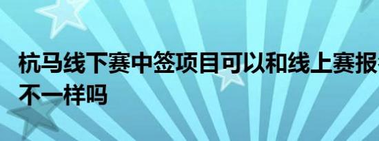 杭马线下赛中签项目可以和线上赛报名的项目不一样吗