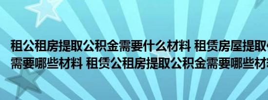 租公租房提取公积金需要什么材料 租赁房屋提取住房公积金需要哪些材料 租赁公租房提取公积金需要哪些材料