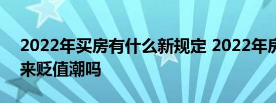 2022年买房有什么新规定 2022年房子将迎来贬值潮吗