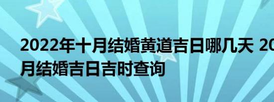 2022年十月结婚黄道吉日哪几天 2022年十月结婚吉日吉时查询