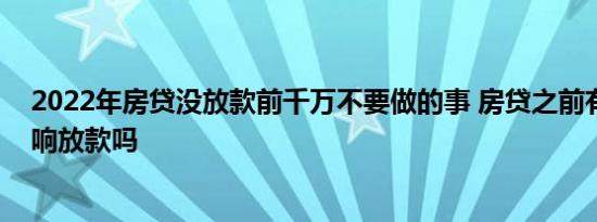 2022年房贷没放款前千万不要做的事 房贷之前有贷款会影响放款吗