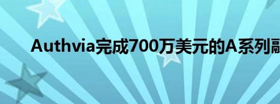 Authvia完成700万美元的A系列融资