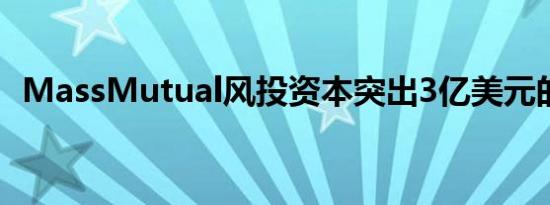 MassMutual风投资本突出3亿美元的基金