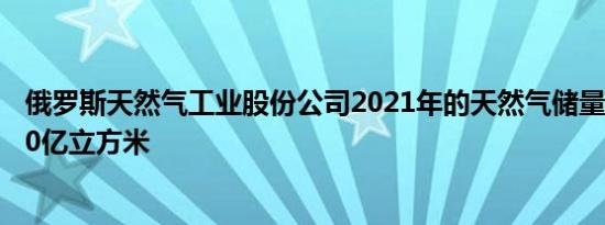 俄罗斯天然气工业股份公司2021年的天然气储量增长了5230亿立方米