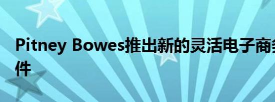 Pitney Bowes推出新的灵活电子商务物流套件