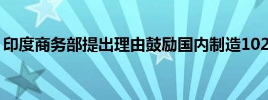 印度商务部提出理由鼓励国内制造102件商品