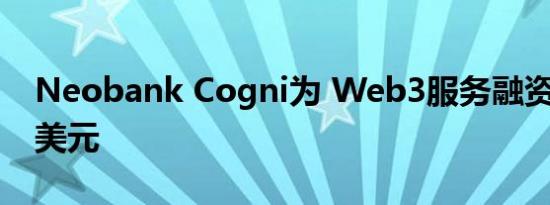 Neobank Cogni为 Web3服务融资2300万美元