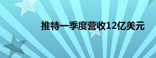 推特一季度营收12亿美元