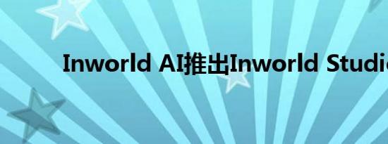 Inworld AI推出Inworld Studio