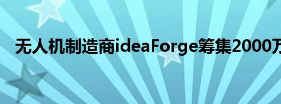 无人机制造商ideaForge筹集2000万美元