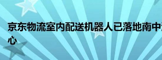 京东物流室内配送机器人已落地南中海国际中心