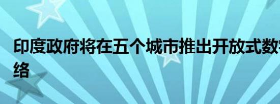 印度政府将在五个城市推出开放式数字商务网络