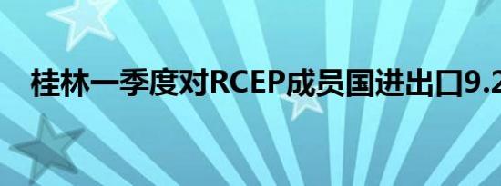 桂林一季度对RCEP成员国进出口9.2亿元