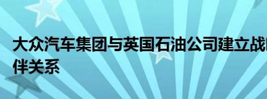 大众汽车集团与英国石油公司建立战略合作伙伴关系