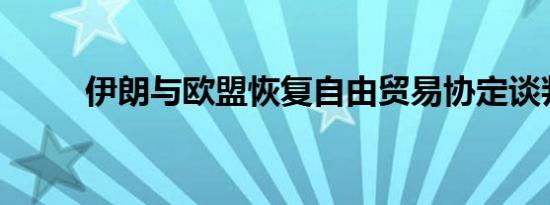 伊朗与欧盟恢复自由贸易协定谈判