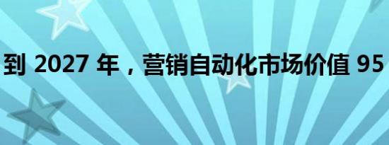 到 2027 年，营销自动化市场价值 95 亿美元