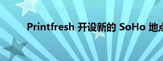 Printfresh 开设新的 SoHo 地点