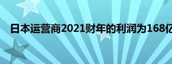 日本运营商2021财年的利润为168亿美元