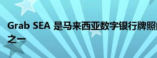 Grab SEA 是马来西亚数字银行牌照的获得者之一