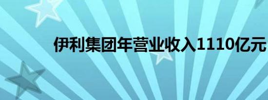 伊利集团年营业收入1110亿元