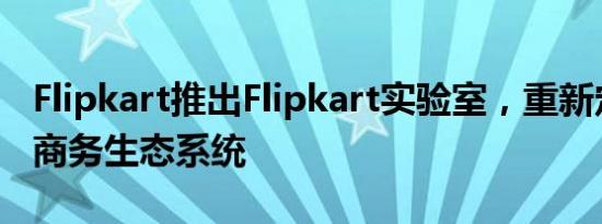 Flipkart推出Flipkart实验室，重新定义电子商务生态系统