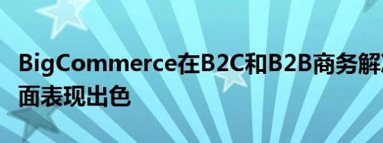 BigCommerce在B2C和B2B商务解决方案方面表现出色