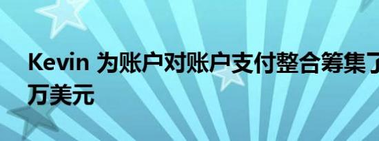 Kevin 为账户对账户支付整合筹集了 6500 万美元