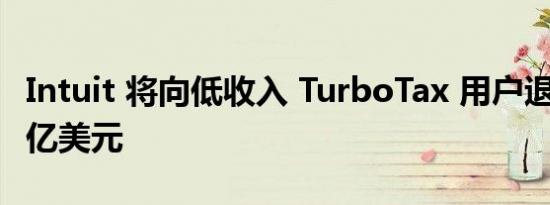 Intuit 将向低收入 TurboTax 用户退还 1.41 亿美元
