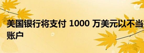 美国银行将支付 1000 万美元以不当扣押客户账户