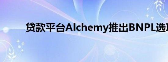 贷款平台Alchemy推出BNPL选项
