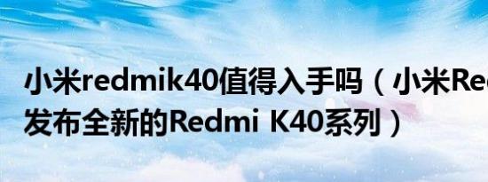 小米redmik40值得入手吗（小米Redmi正式发布全新的Redmi K40系列）
