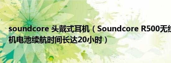 soundcore 头戴式耳机（Soundcore R500无线颈带式耳机电池续航时间长达20小时）