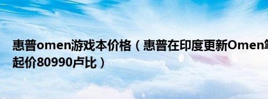 惠普omen游戏本价格（惠普在印度更新Omen笔记本电脑起价80990卢比）